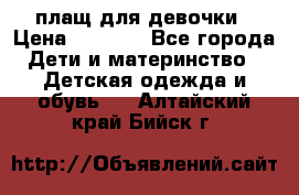 плащ для девочки › Цена ­ 1 000 - Все города Дети и материнство » Детская одежда и обувь   . Алтайский край,Бийск г.